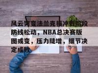 Kaiyun-风云突变法兰克福冲刺阶段防线松动，NBA总决赛版图或变，压力陡增，细节决定成败的简单介绍