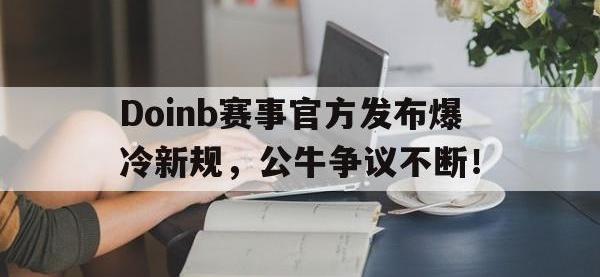 Kaiyun-包含Doinb赛事官方发布爆冷新规，公牛争议不断！的词条